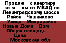 Продаю 1 к квартиру 50кв м, 25км от МКАД по Ленинградскому шоссе › Район ­ Чашниково  › Улица ­ Микрорайон Новые Дома › Дом ­ 13 › Общая площадь ­ 50 › Цена ­ 2 590 000 - Московская обл., Москва г. Недвижимость » Квартиры продажа   . Московская обл.